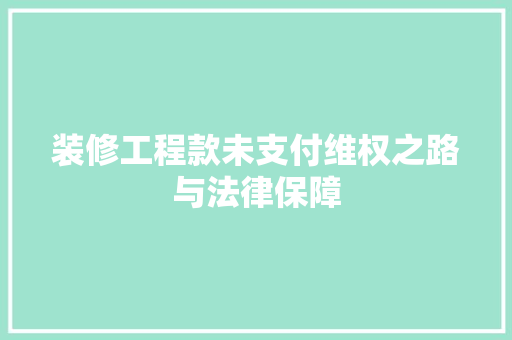 装修工程款未支付维权之路与法律保障