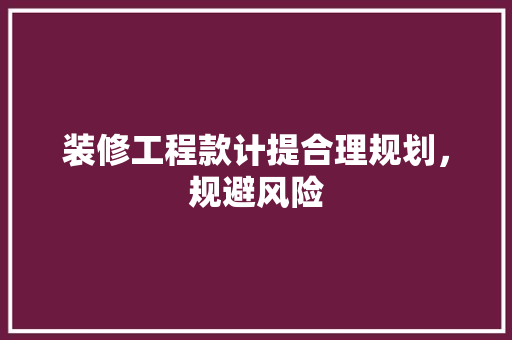 装修工程款计提合理规划，规避风险