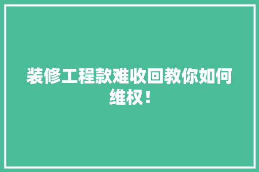 装修工程款难收回教你如何维权！