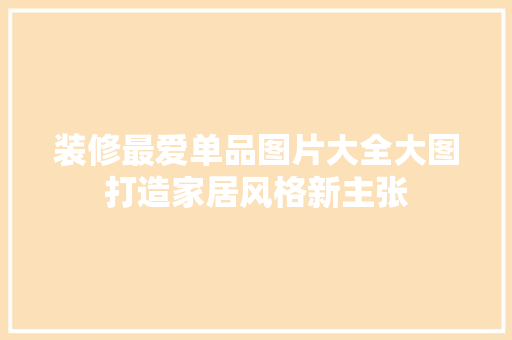装修最爱单品图片大全大图打造家居风格新主张 施工工艺