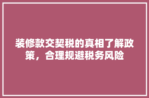 装修款交契税的真相了解政策，合理规避税务风险