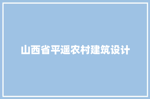 山西省平遥农村建筑设计 施工工艺