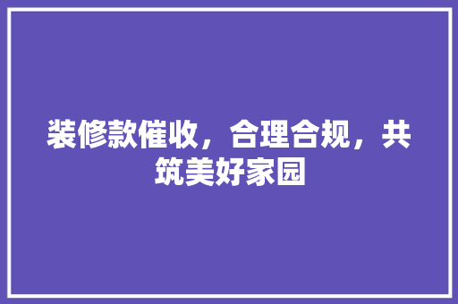 装修款催收，合理合规，共筑美好家园