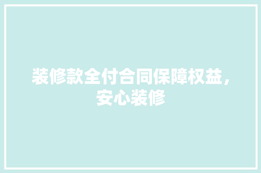 装修款全付合同保障权益，安心装修