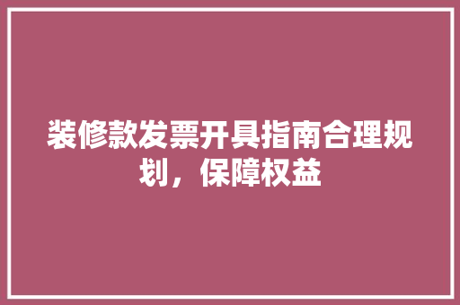 装修款发票开具指南合理规划，保障权益