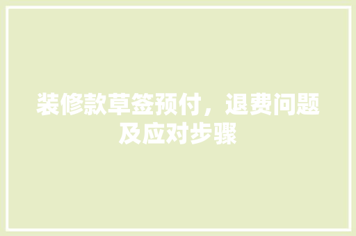 装修款草签预付，退费问题及应对步骤