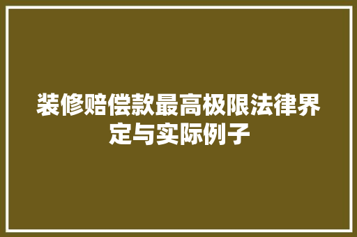 装修赔偿款最高极限法律界定与实际例子