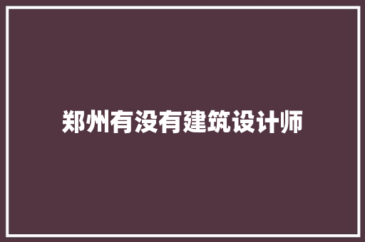 郑州有没有建筑设计师 施工管理