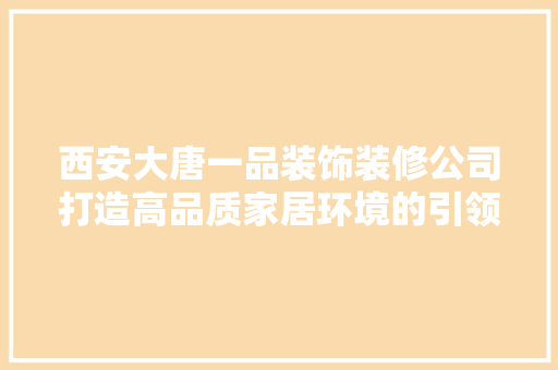 西安大唐一品装饰装修公司打造高品质家居环境的引领者