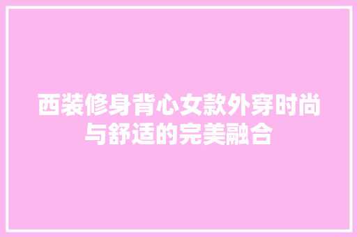 西装修身背心女款外穿时尚与舒适的完美融合