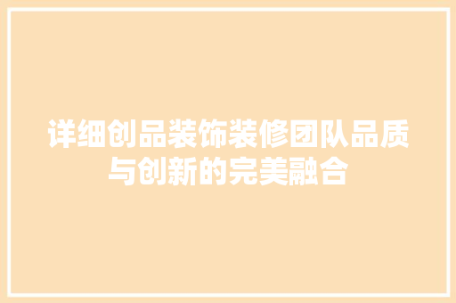 详细创品装饰装修团队品质与创新的完美融合 设计原则