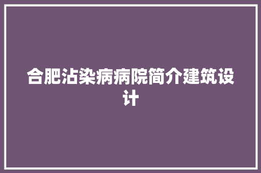 合肥沾染病病院简介建筑设计 施工技术