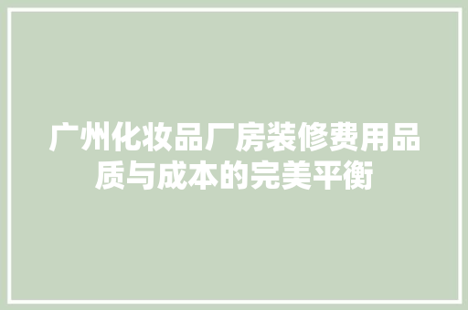 广州化妆品厂房装修费用品质与成本的完美平衡
