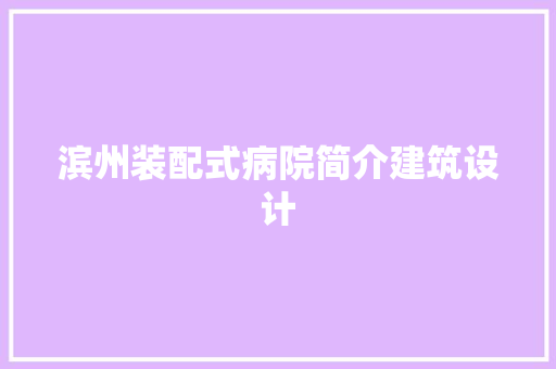 滨州装配式病院简介建筑设计 公共建筑设计