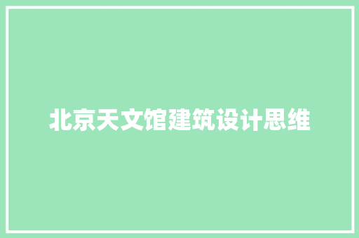北京天文馆建筑设计思维 施工工艺