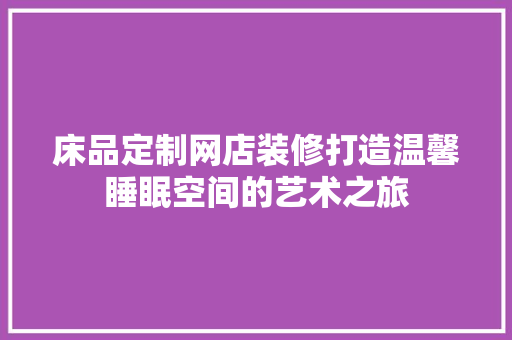 床品定制网店装修打造温馨睡眠空间的艺术之旅