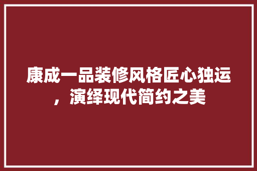 康成一品装修风格匠心独运，演绎现代简约之美 设计原则
