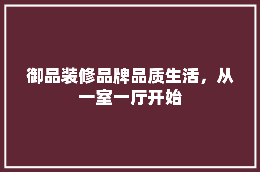 御品装修品牌品质生活，从一室一厅开始