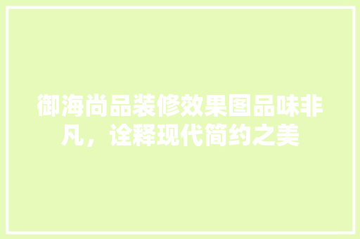 御海尚品装修效果图品味非凡，诠释现代简约之美