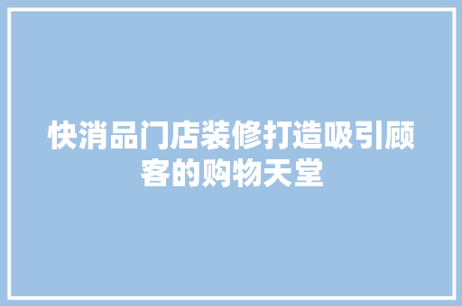 快消品门店装修打造吸引顾客的购物天堂