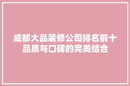 成都大品装修公司排名前十品质与口碑的完美结合