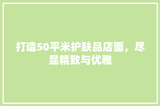 打造50平米护肤品店面，尽显精致与优雅