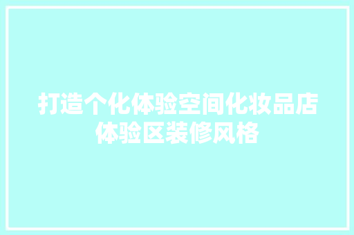 打造个化体验空间化妆品店体验区装修风格 知识问答