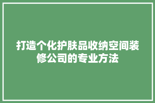 打造个化护肤品收纳空间装修公司的专业方法 住宅建筑设计