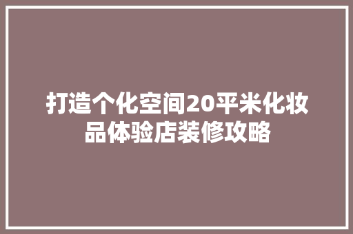 打造个化空间20平米化妆品体验店装修攻略