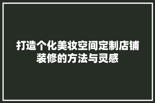 打造个化美妆空间定制店铺装修的方法与灵感
