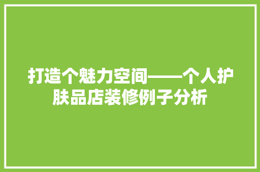 打造个魅力空间——个人护肤品店装修例子分析