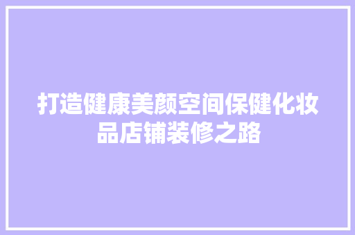 打造健康美颜空间保健化妆品店铺装修之路