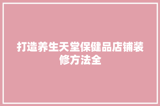 打造养生天堂保健品店铺装修方法全
