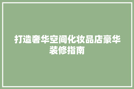 打造奢华空间化妆品店豪华装修指南