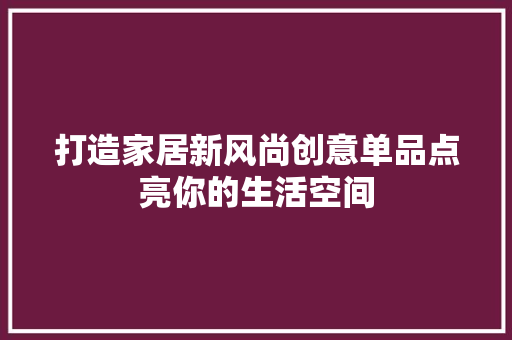 打造家居新风尚创意单品点亮你的生活空间