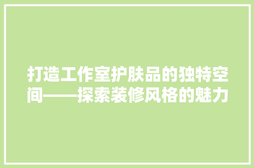 打造工作室护肤品的独特空间——探索装修风格的魅力