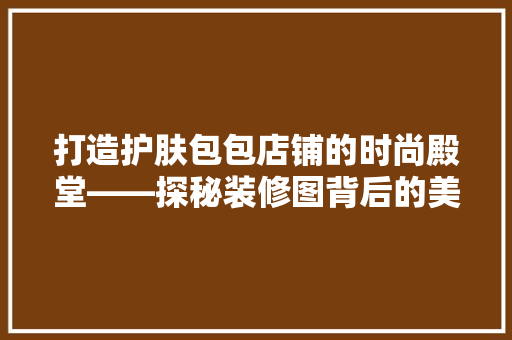 打造护肤包包店铺的时尚殿堂——探秘装修图背后的美学与智慧