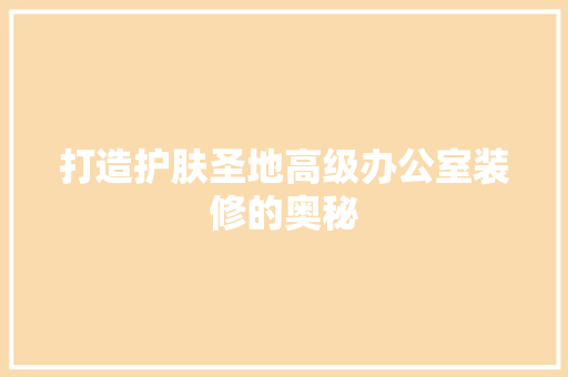 打造护肤圣地高级办公室装修的奥秘