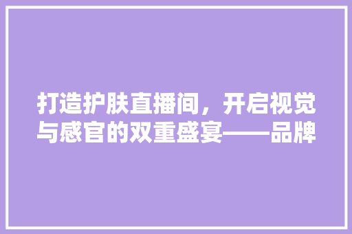 打造护肤直播间，开启视觉与感官的双重盛宴——品牌直播间装修设计之路 公共建筑设计