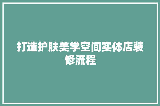 打造护肤美学空间实体店装修流程