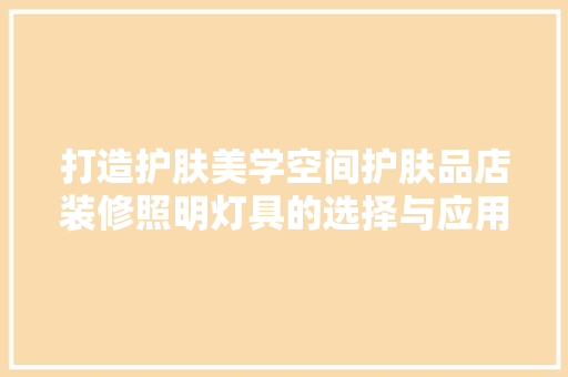 打造护肤美学空间护肤品店装修照明灯具的选择与应用