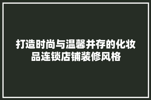 打造时尚与温馨并存的化妆品连锁店铺装修风格