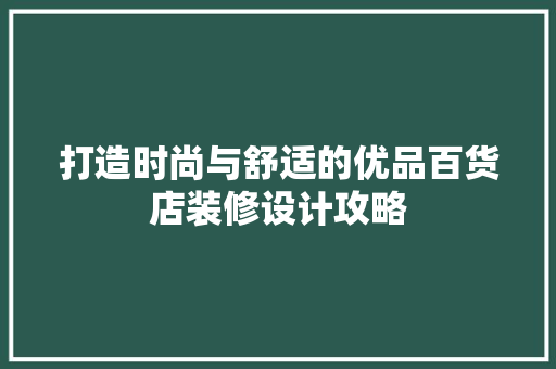 打造时尚与舒适的优品百货店装修设计攻略