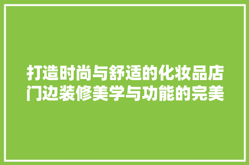打造时尚与舒适的化妆品店门边装修美学与功能的完美融合 工艺流程