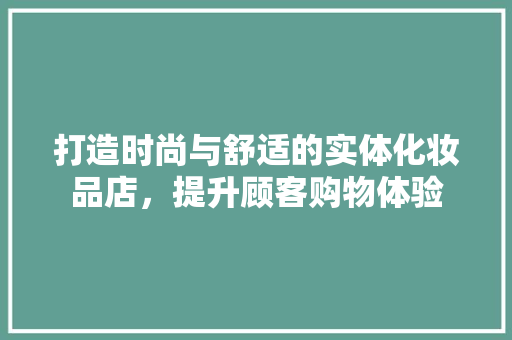 打造时尚与舒适的实体化妆品店，提升顾客购物体验 施工技术
