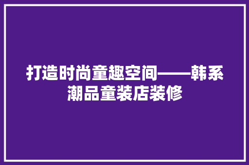 打造时尚童趣空间——韩系潮品童装店装修