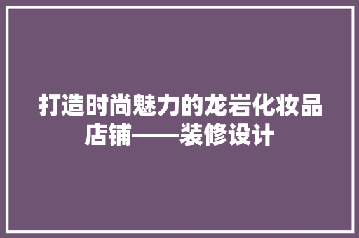 打造时尚魅力的龙岩化妆品店铺——装修设计 工艺流程