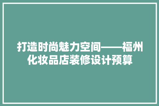 打造时尚魅力空间——福州化妆品店装修设计预算 常用建材