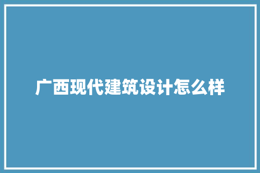 广西现代建筑设计怎么样 生态建筑设计