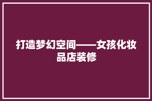 打造梦幻空间——女孩化妆品店装修